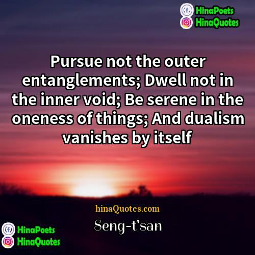 Seng-tsan Quotes | Pursue not the outer entanglements; Dwell not